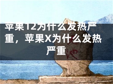 苹果12为什么发热严重，苹果X为什么发热严重