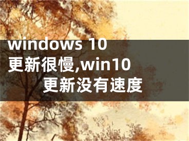 windows 10更新很慢,win10更新没有速度