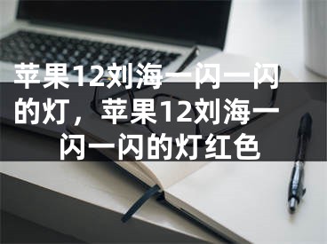 苹果12刘海一闪一闪的灯，苹果12刘海一闪一闪的灯红色