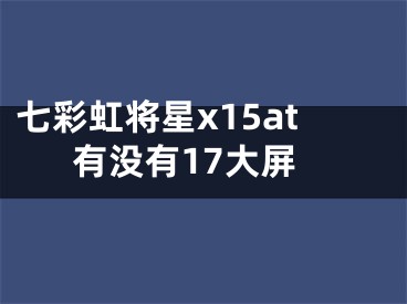 七彩虹将星x15at有没有17大屏