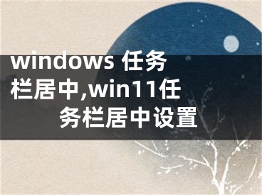 windows 任务栏居中,win11任务栏居中设置