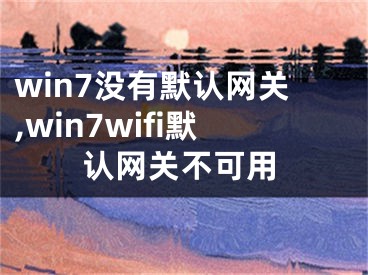 win7没有默认网关,win7wifi默认网关不可用