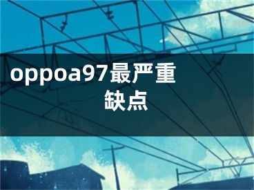 oppoa97最严重缺点