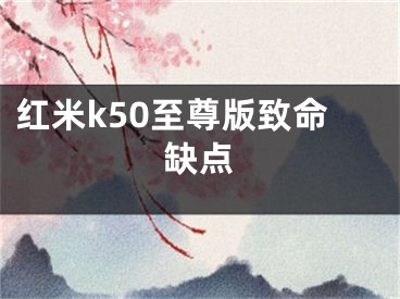 红米k50至尊版致命缺点