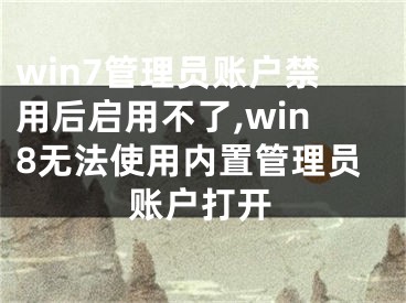 win7管理员账户禁用后启用不了,win8无法使用内置管理员账户打开