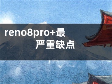 reno8pro+最严重缺点