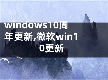 windows10周年更新,微软win10更新