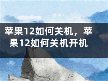 苹果12如何关机，苹果12如何关机开机