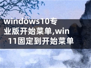 windows10专业版开始菜单,win11固定到开始菜单