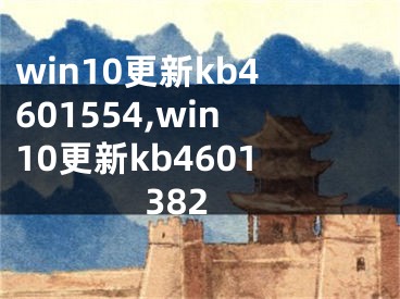 win10更新kb4601554,win10更新kb4601382 