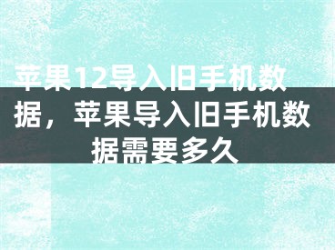 苹果12导入旧手机数据，苹果导入旧手机数据需要多久