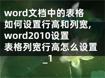 word文档中的表格如何设置行高和列宽,word2010设置表格列宽行高怎么设置_1