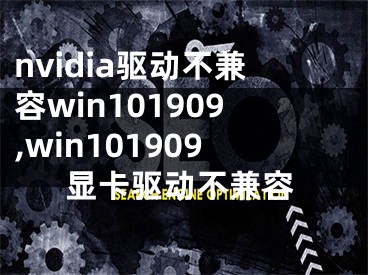 nvidia驱动不兼容win101909,win101909显卡驱动不兼容