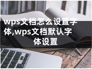 wps文档怎么设置字体,wps文档默认字体设置