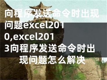 向程序发送命令时出现问题excel2010,excel2013向程序发送命令时出现问题怎么解决