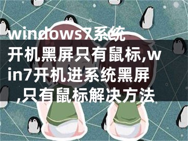 windows7系统开机黑屏只有鼠标,win7开机进系统黑屏,只有鼠标解决方法