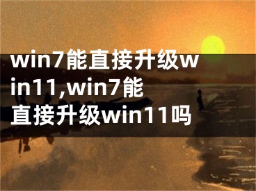 win7能直接升级win11,win7能直接升级win11吗