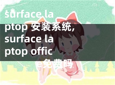 surface laptop 安装系统,surface laptop office免费吗