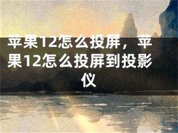 苹果12怎么投屏，苹果12怎么投屏到投影仪