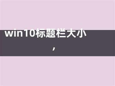 win10标题栏大小,