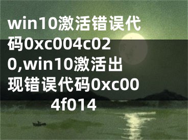 win10激活错误代码0xc004c020,win10激活出现错误代码0xc004f014