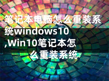 笔记本电脑怎么重装系统windows10,Win10笔记本怎么重装系统