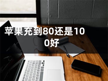 苹果充到80还是100好