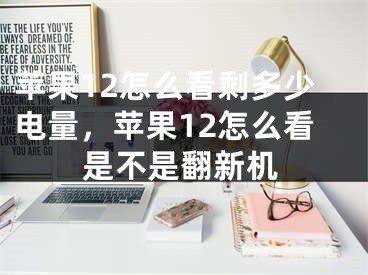 苹果12怎么看剩多少电量，苹果12怎么看是不是翻新机