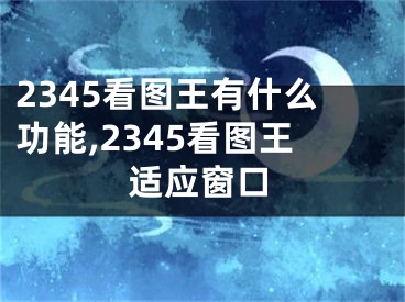 2345看图王有什么功能,2345看图王适应窗口