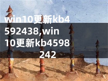 win10更新kb4592438,win10更新kb4598242