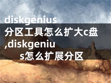 diskgenius分区工具怎么扩大c盘,diskgenius怎么扩展分区