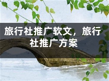 旅行社推广软文，旅行社推广方案