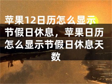 苹果12日历怎么显示节假日休息，苹果日历怎么显示节假日休息天数