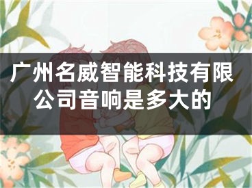 广州名威智能科技有限公司音响是多大的