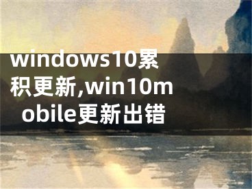 windows10累积更新,win10mobile更新出错