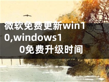 微软免费更新win10,windows10免费升级时间
