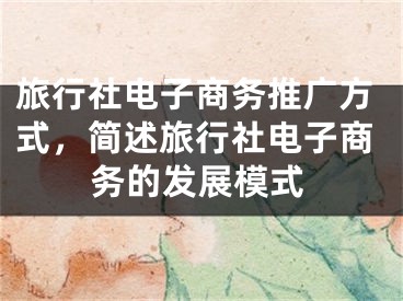 旅行社电子商务推广方式，简述旅行社电子商务的发展模式