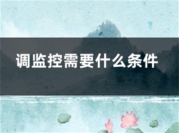 调监控需要什么条件