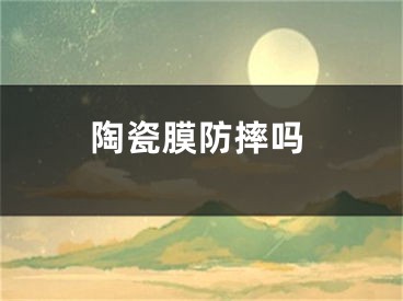 陶瓷膜防摔吗