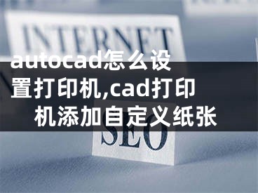 autocad怎么设置打印机,cad打印机添加自定义纸张