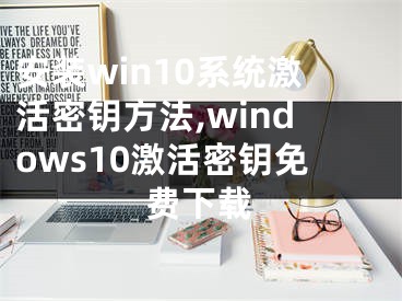 安装win10系统激活密钥方法,windows10激活密钥免费下载