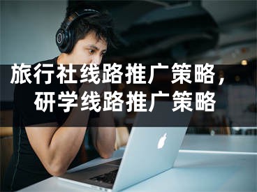 旅行社线路推广策略，研学线路推广策略