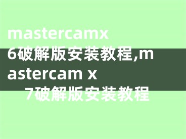 mastercamx6破解版安装教程,mastercam x7破解版安装教程
