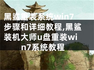 黑鲨重装系统win7步骤和详细教程,黑鲨装机大师u盘重装win7系统教程