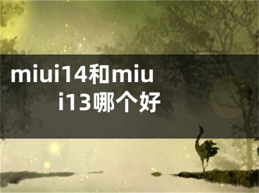 miui14和miui13哪个好