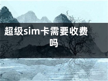 超级sim卡需要收费吗