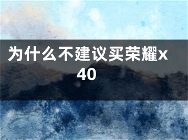 为什么不建议买荣耀x40