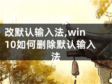 windows10修改默认输入法,win10如何删除默认输入法
