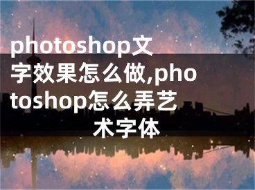 photoshop文字效果怎么做,photoshop怎么弄艺术字体 