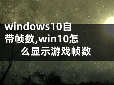 windows10自带帧数,win10怎么显示游戏帧数